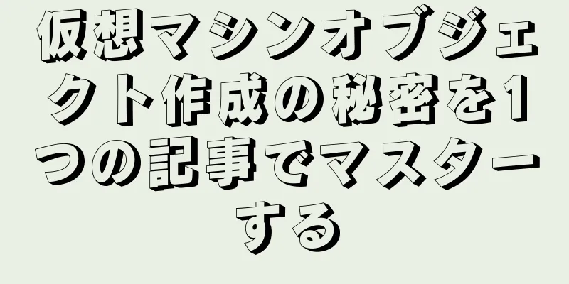 仮想マシンオブジェクト作成の秘密を1つの記事でマスターする
