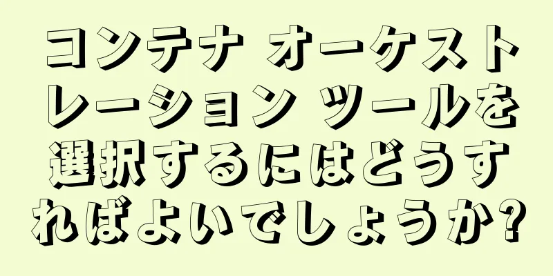 コンテナ オーケストレーション ツールを選択するにはどうすればよいでしょうか?