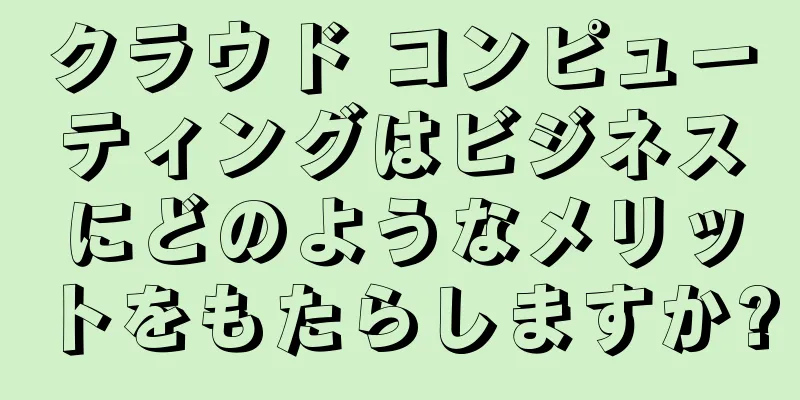クラウド コンピューティングはビジネスにどのようなメリットをもたらしますか?