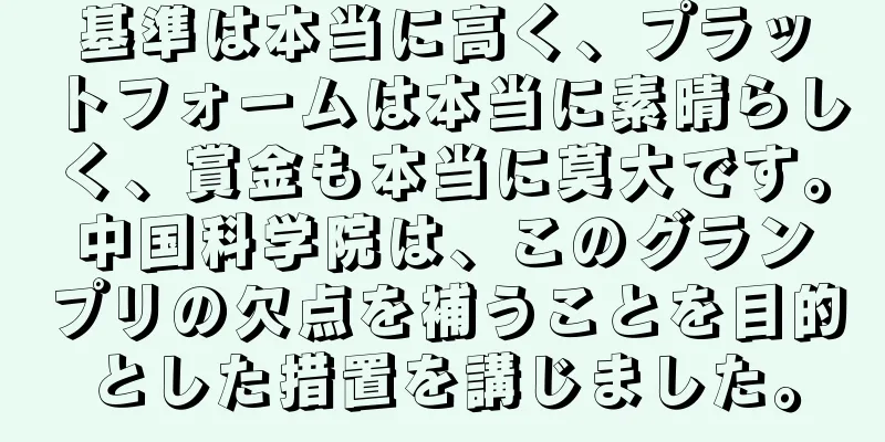基準は本当に高く、プラットフォームは本当に素晴らしく、賞金も本当に莫大です。中国科学院は、このグランプリの欠点を補うことを目的とした措置を講じました。