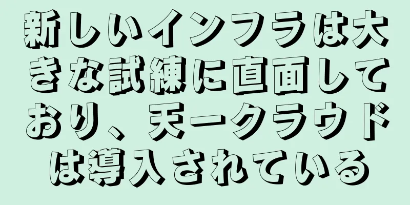 新しいインフラは大きな試練に直面しており、天一クラウドは導入されている
