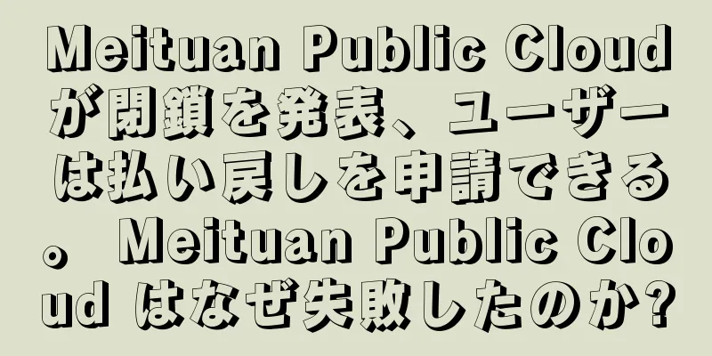 Meituan Public Cloudが閉鎖を発表、ユーザーは払い戻しを申請できる。 Meituan Public Cloud はなぜ失敗したのか?