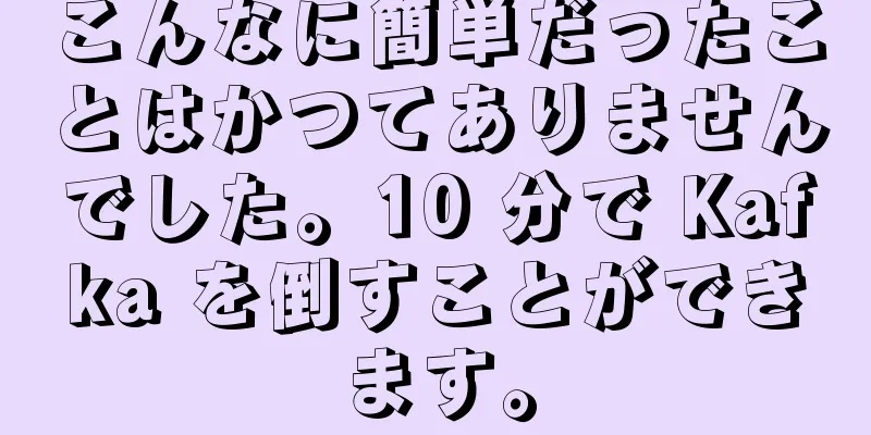 こんなに簡単だったことはかつてありませんでした。10 分で Kafka を倒すことができます。