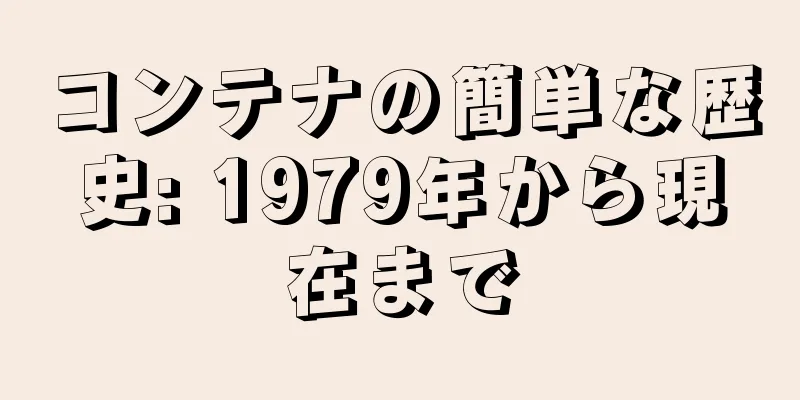 コンテナの簡単な歴史: 1979年から現在まで