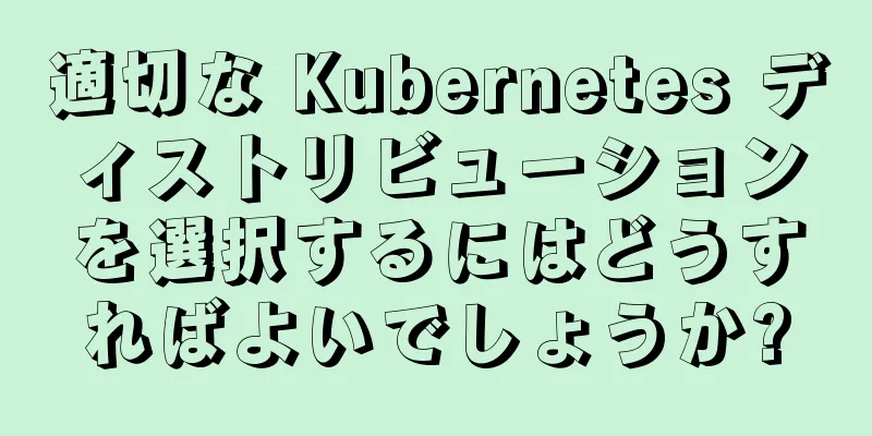 適切な Kubernetes ディストリビューションを選択するにはどうすればよいでしょうか?
