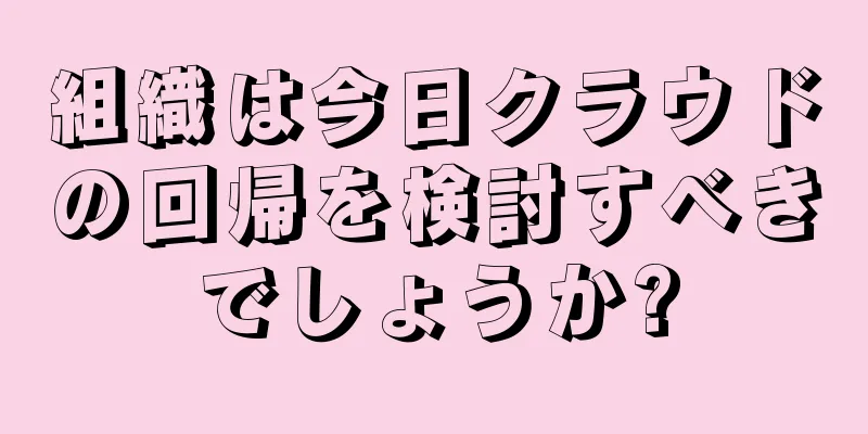 組織は今日クラウドの回帰を検討すべきでしょうか?