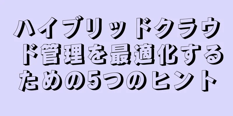 ハイブリッドクラウド管理を最適化するための5つのヒント