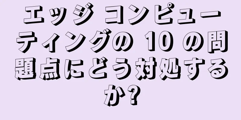 エッジ コンピューティングの 10 の問題点にどう対処するか?