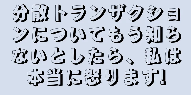 分散トランザクションについてもう知らないとしたら、私は本当に怒ります!