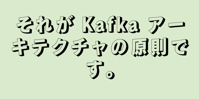 それが Kafka アーキテクチャの原則です。