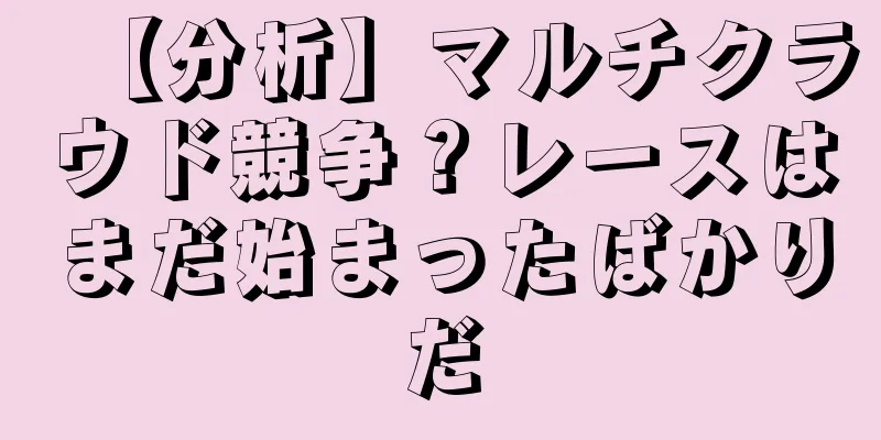【分析】マルチクラウド競争？レースはまだ始まったばかりだ