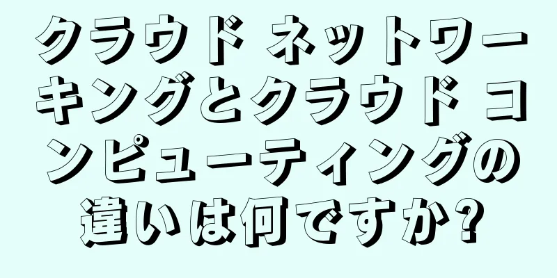 クラウド ネットワーキングとクラウド コンピューティングの違いは何ですか?