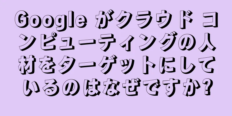 Google がクラウド コンピューティングの人材をターゲットにしているのはなぜですか?