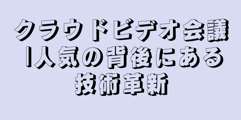 クラウドビデオ会議 |人気の背後にある技術革新