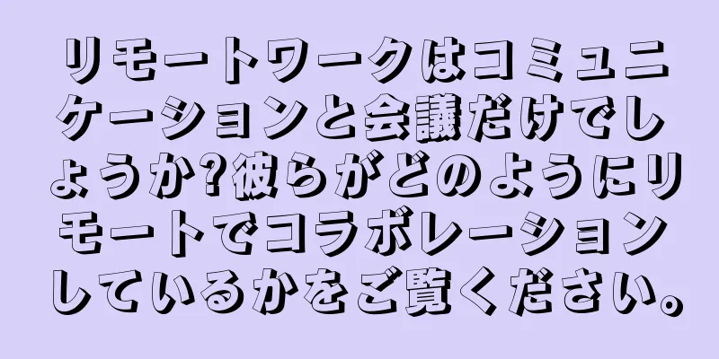 リモートワークはコミュニケーションと会議だけでしょうか?彼らがどのようにリモートでコラボレーションしているかをご覧ください。