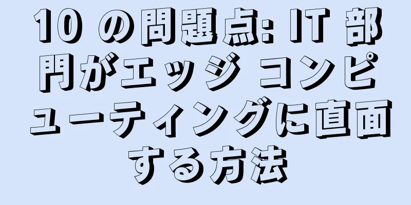 10 の問題点: IT 部門がエッジ コンピューティングに直面する方法