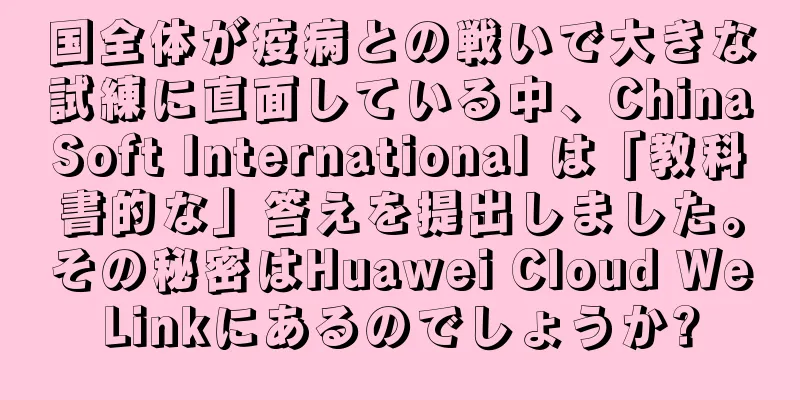 国全体が疫病との戦いで大きな試練に直面している中、ChinaSoft International は「教科書的な」答えを提出しました。その秘密はHuawei Cloud WeLinkにあるのでしょうか?