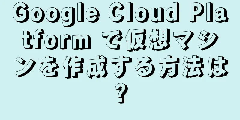 Google Cloud Platform で仮想マシンを作成する方法は?