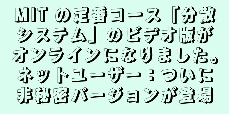 MIT の定番コース「分散システム」のビデオ版がオンラインになりました。ネットユーザー：ついに非秘密バージョンが登場