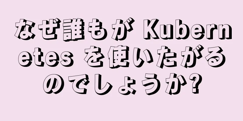 なぜ誰もが Kubernetes を使いたがるのでしょうか?