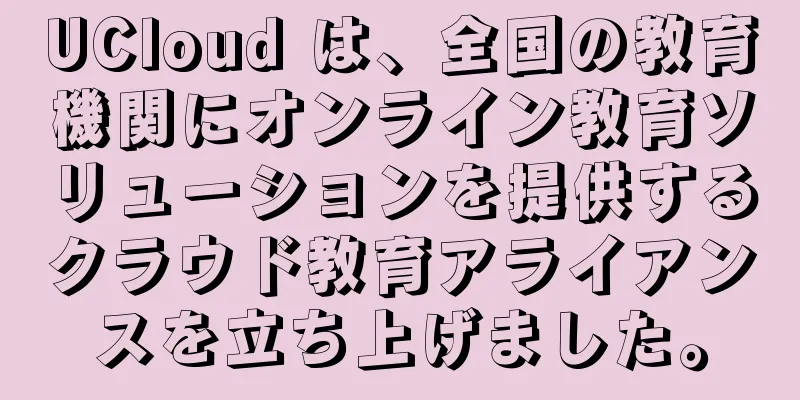 UCloud は、全国の教育機関にオンライン教育ソリューションを提供するクラウド教育アライアンスを立ち上げました。