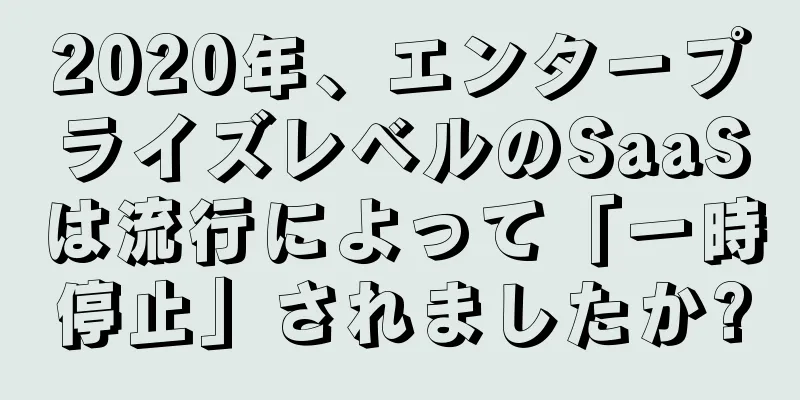 2020年、エンタープライズレベルのSaaSは流行によって「一時停止」されましたか?