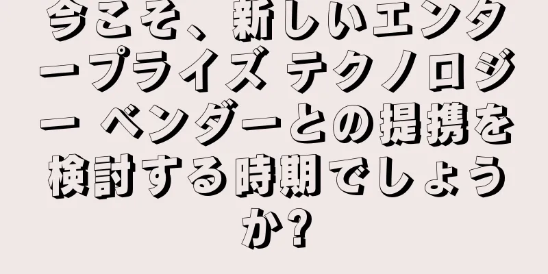 今こそ、新しいエンタープライズ テクノロジー ベンダーとの提携を検討する時期でしょうか?