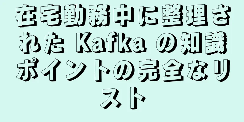 在宅勤務中に整理された Kafka の知識ポイントの完全なリスト