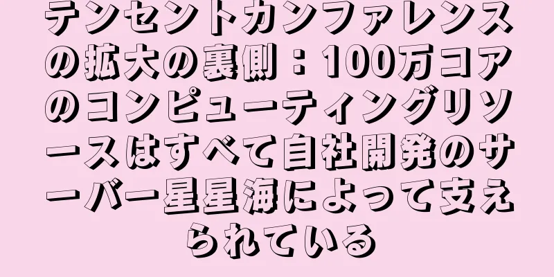 テンセントカンファレンスの拡大の裏側：100万コアのコンピューティングリソースはすべて自社開発のサーバー星星海によって支えられている