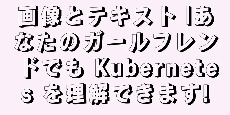 画像とテキスト |あなたのガールフレンドでも Kubernetes を理解できます!
