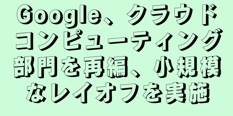 Google、クラウドコンピューティング部門を再編、小規模なレイオフを実施