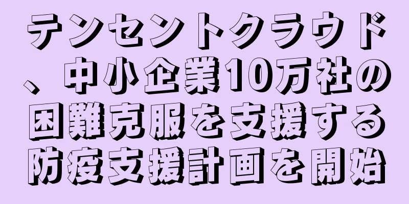 テンセントクラウド、中小企業10万社の困難克服を支援する防疫支援計画を開始