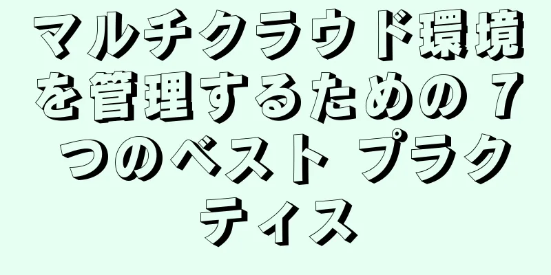 マルチクラウド環境を管理するための 7 つのベスト プラクティス