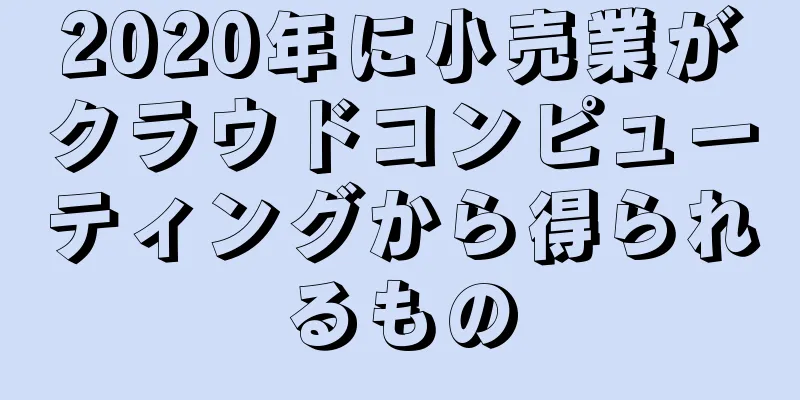 2020年に小売業がクラウドコンピューティングから得られるもの