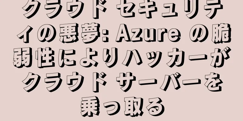 クラウド セキュリティの悪夢: Azure の脆弱性によりハッカーがクラウド サーバーを乗っ取る