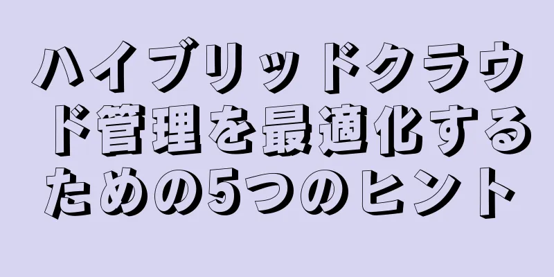 ハイブリッドクラウド管理を最適化するための5つのヒント