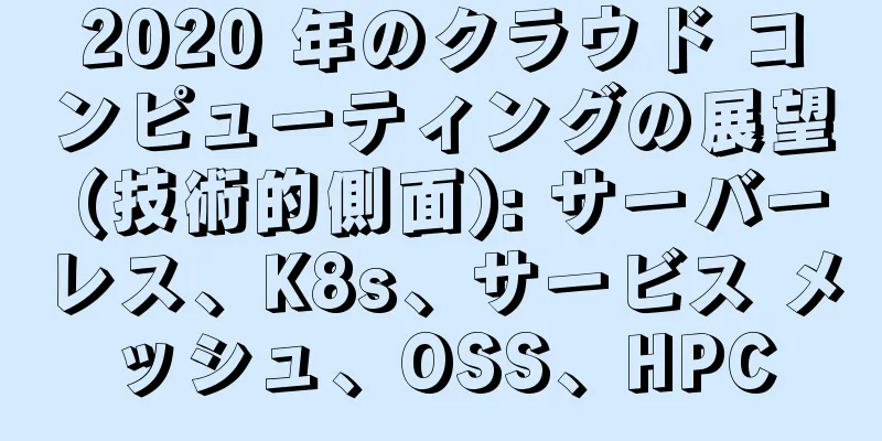 2020 年のクラウド コンピューティングの展望 (技術的側面): サーバーレス、K8s、サービス メッシュ、OSS、HPC