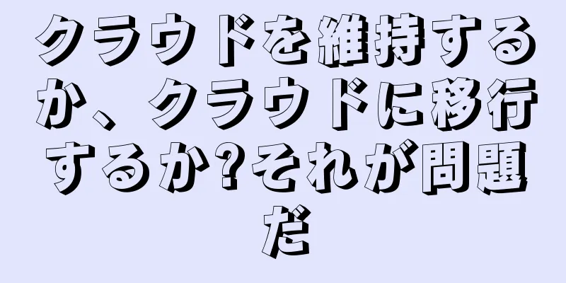 クラウドを維持するか、クラウドに移行するか?それが問題だ