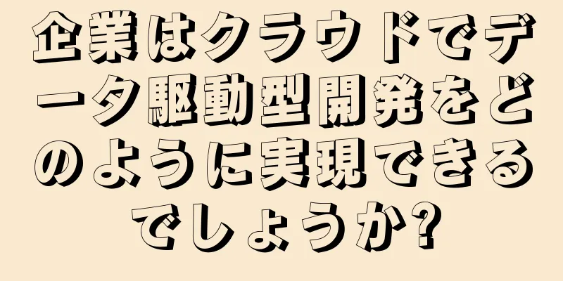企業はクラウドでデータ駆動型開発をどのように実現できるでしょうか?