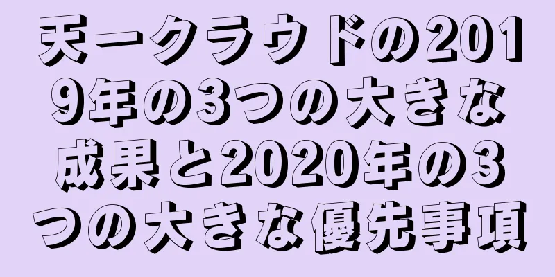 天一クラウドの2019年の3つの大きな成果と2020年の3つの大きな優先事項