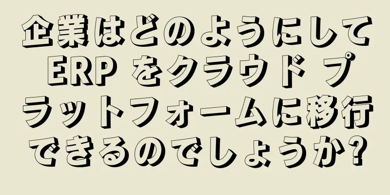 企業はどのようにして ERP をクラウド プラットフォームに移行できるのでしょうか?