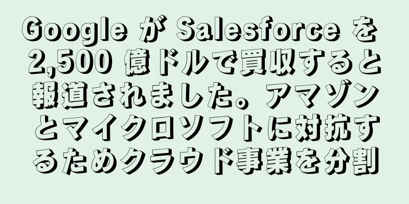 Google が Salesforce を 2,500 億ドルで買収すると報道されました。アマゾンとマイクロソフトに対抗するためクラウド事業を分割