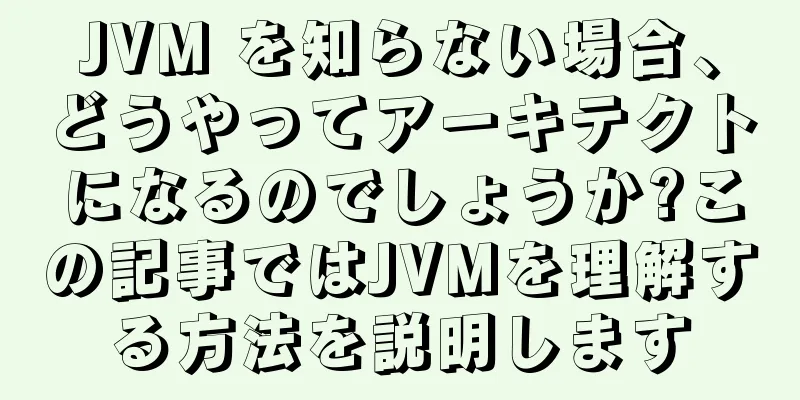JVM を知らない場合、どうやってアーキテクトになるのでしょうか?この記事ではJVMを理解する方法を説明します
