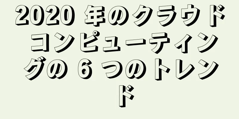 2020 年のクラウド コンピューティングの 6 つのトレンド