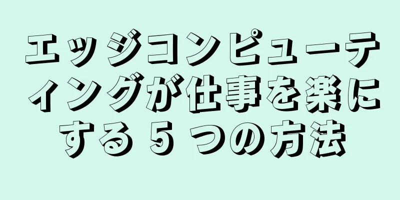 エッジコンピューティングが仕事を楽にする 5 つの方法