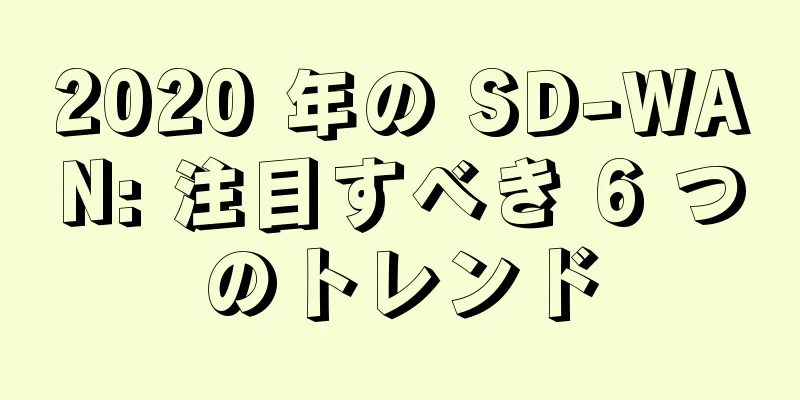 2020 年の SD-WAN: 注目すべき 6 つのトレンド