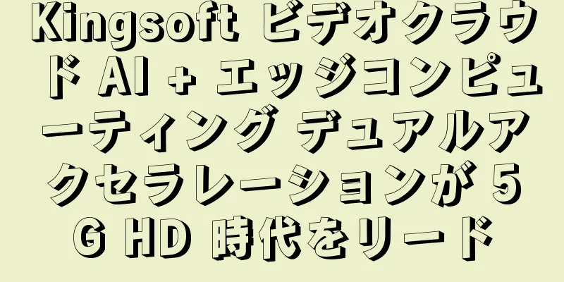 Kingsoft ビデオクラウド AI + エッジコンピューティング デュアルアクセラレーションが 5G HD 時代をリード