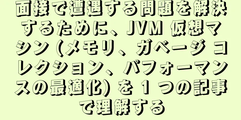 面接で遭遇する問題を解決するために、JVM 仮想マシン (メモリ、ガベージ コレクション、パフォーマンスの最適化) を 1 つの記事で理解する