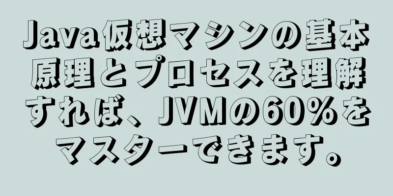 Java仮想マシンの基本原理とプロセスを理解すれば、JVMの60%をマスターできます。