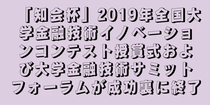 「知会杯」2019年全国大学金融技術イノベーションコンテスト授賞式および大学金融技術サミットフォーラムが成功裏に終了